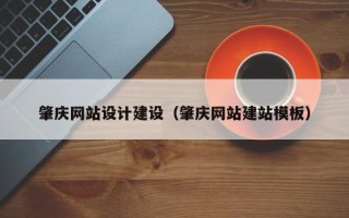 赣州肇庆网站设计建设（肇庆网站建站模板）