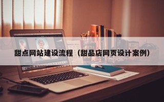 赣州甜点网站建设流程（甜品店网页设计案例）