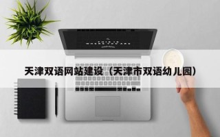 赣州天津双语网站建设（天津市双语幼儿园）