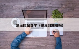 赣州建设网站自学（建设网站难吗）