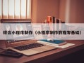 赣州综合小程序制作（小程序制作教程零基础）