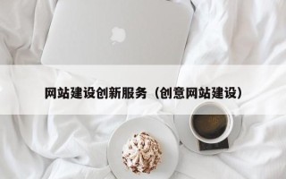 赣州网站建设创新服务（创意网站建设）