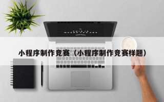 赣州小程序制作竞赛（小程序制作竞赛样题）