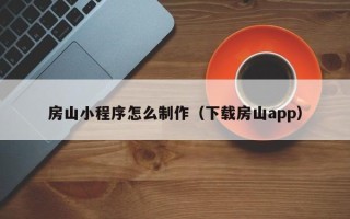 赣州房山小程序怎么制作（下载房山app）