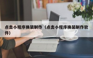 赣州点击小程序换装制作（点击小程序换装制作软件）
