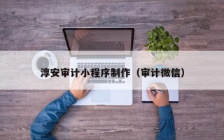 赣州淳安审计小程序制作（审计微信）