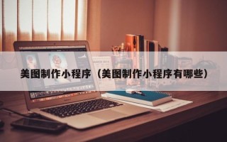 赣州美图制作小程序（美图制作小程序有哪些）