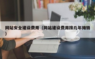 赣州网站安全建设费用（网站建设费用按几年摊销）