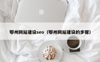 赣州鄂州网站建设seo（鄂州网站建设的步骤）