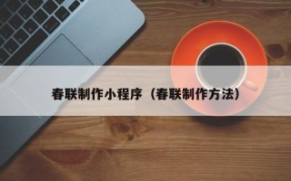 赣州春联制作小程序（春联制作方法）
