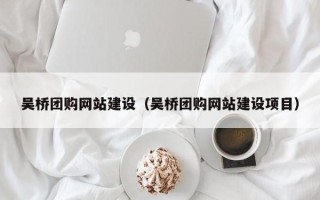 赣州吴桥团购网站建设（吴桥团购网站建设项目）