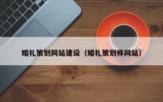 赣州婚礼策划网站建设（婚礼策划师网站）